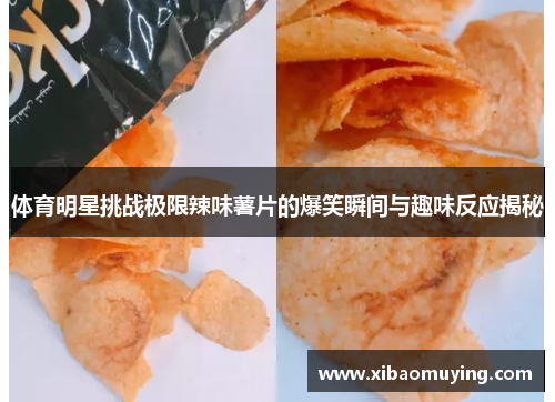 体育明星挑战极限辣味薯片的爆笑瞬间与趣味反应揭秘