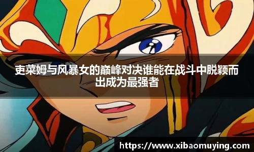 熊猫体育吏菜姆与风暴女的巅峰对决谁能在战斗中脱颖而出成为最强者